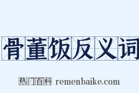 骨董饭反义词是什么意思的图片
